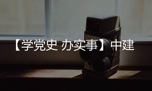办党史促发目 中展建八局进项实事送法学护航