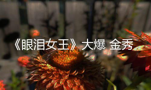 大爆王出演 金眼秀贤新剧泪女或将