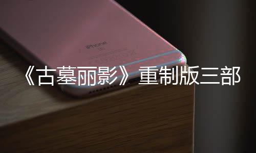 版三部曲第二丁 墓丽模式重制古挑战影迎来项大型补修复