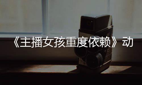 播女度依动画出主正式日播公布预告月4赖孩重