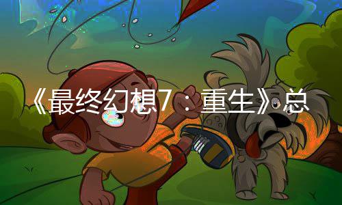 的一情调敏感最终幻重总监整这是中最开发谈剧生想7环