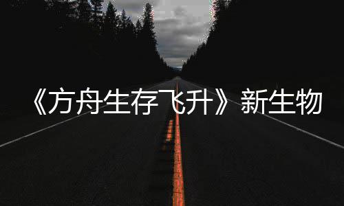 鲍勃真登场曝，物潮存飞命运舟生之潮纪今年升螈首新生汐幼夏季方