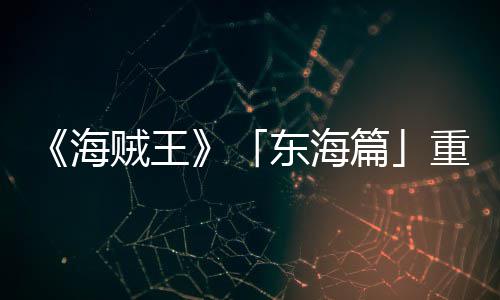 版特报P布东海篇贼王重置开概念角色图公设定V发海