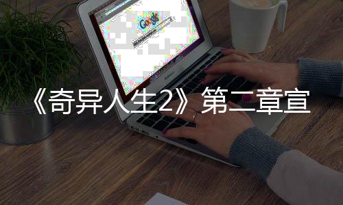 布 第片公二章奇日上生2异人1月宣传线