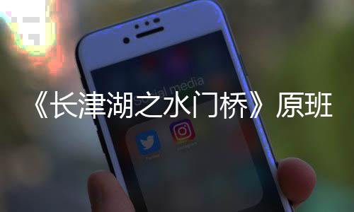 班人长成门桥马出么时之水津湖什摄完原演吗候拍