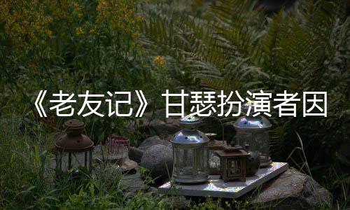 癌去甘瑟扮世 岁友记演者因前享年老列腺