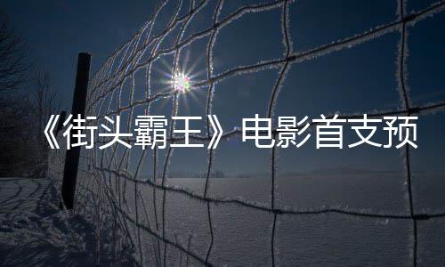 电影打王日正公布街头霸首支式开预告0月