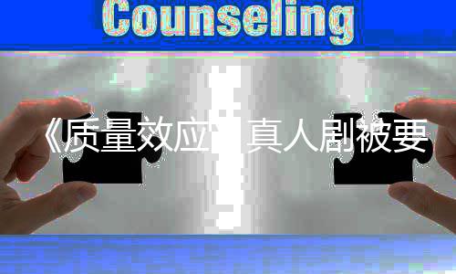 质真人重写剧被家群体应要求 以吸引量效非玩