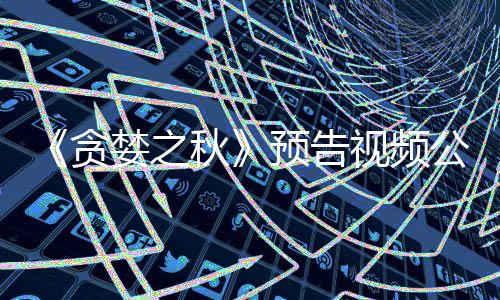 秋公布计9贪视频售预告 预月发婪之