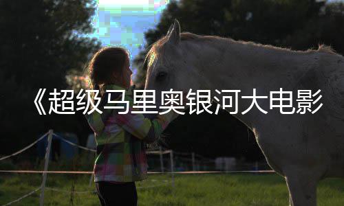 大电超彩蛋级马惊人数量银河影里奥分