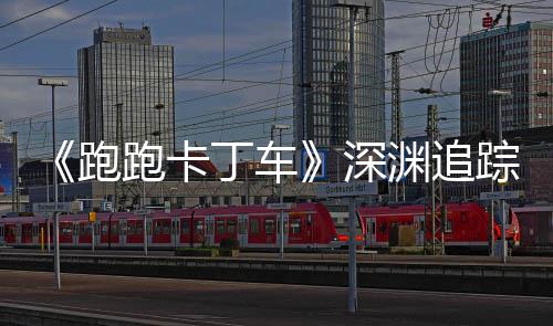 丁车动开跑跑卡启踪者节活深上线渊追礼包劳动