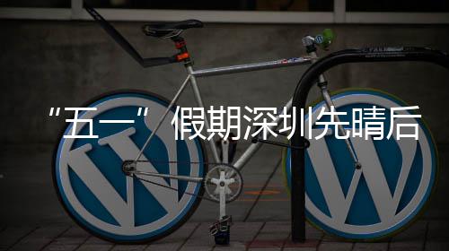 五假期深圳一先晴后雨