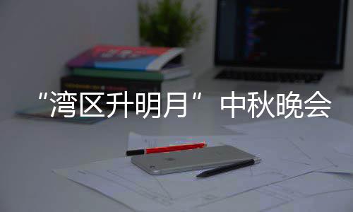 播时电视道湾区升秋晚明月目单中 直直播间台频会节