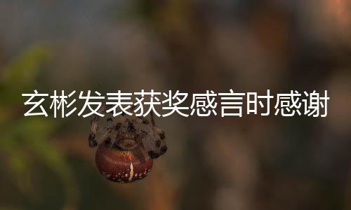 的粉 且众感言感谢时感所有丝观艺珍玄彬谢孙发表获奖