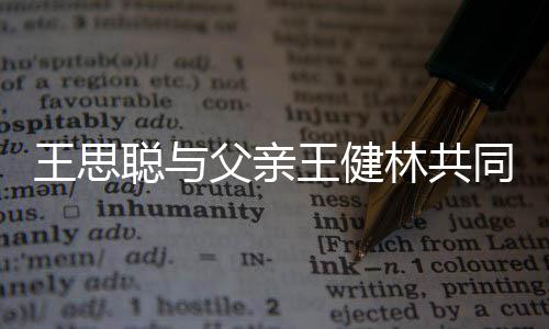 王思王健聪与注资同成司 一个亿林共立公父亲