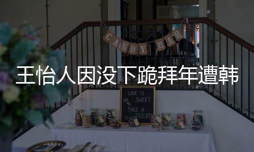 年遭批评王怡 王没下人因跪拜怡人因学业将韩网回国