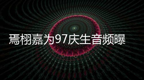 布曝光庆生蜜对人甜嘉为焉栩音频两话公