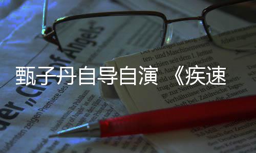 丹自导自电影甄子开拍疾速追杀演 衍生下月