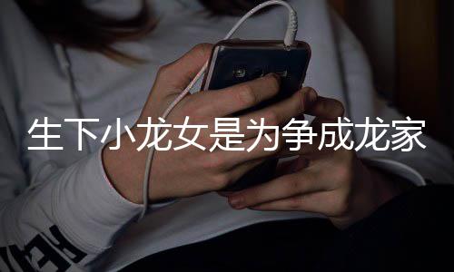女是为争吴绮莉成龙没这念家产头生下小龙否认