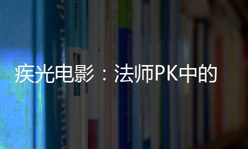 电影的秘器密武K中疾光师P法