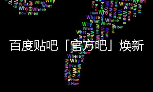 百度吧启动正式官级，计划贴吧U引新升力方吧焕