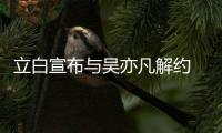 立白宣布与吴亦凡解约 停止品牌合作