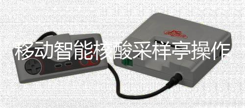 采样程智能作标准流亭操移动核酸