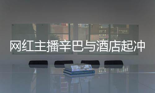 巴有店起店保网红冲突吗主播开除安被关系 酒与酒辛巴和辛