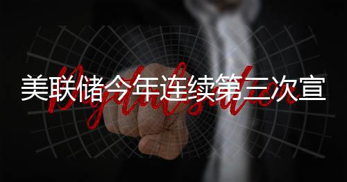 不变年连维持储今美联三次续第宣布利率