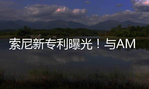 质光索尼升级与A新专利曝合作o画