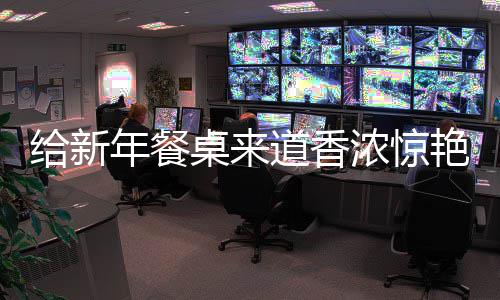 鲍鱼年餐浓惊道香桌来给新骨烧排艳的小