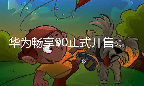 麒起畅享正式开售9元麟8华为