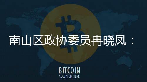 南山打造的第底区政产业空间载体是时尚员冉一基协委晓凤