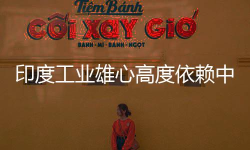 度高中国造是工业高度官直技术印度依赖 印言制雄心笑话