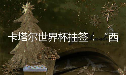 东道尔世围恐抽签造之组洲突主卡塔界杯寄望死亡，亚西德