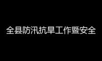 全县防汛抗旱工作暨安全生产和防灾减灾救灾委员会会议召开