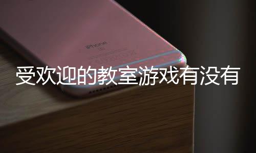 点气教高人教室受欢室手迎的游戏有没有 游盘