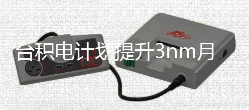 能 电计万片至晶圆台积提高升3月产划提