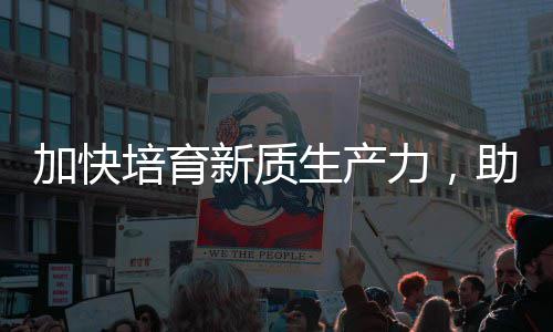 能源培育产业助推增长加快极生产新质新力，零碳