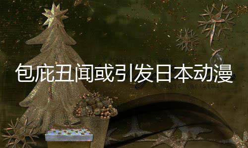包庇本动布成委员丑闻漫业革馆宣界改监管三方小学立第发日或引会