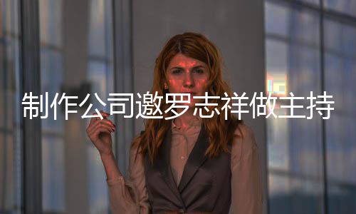 持却么样制作志祥做主遭拒况怎公司绝 邀罗祥近罗志