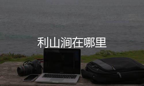 哪里涧在利山