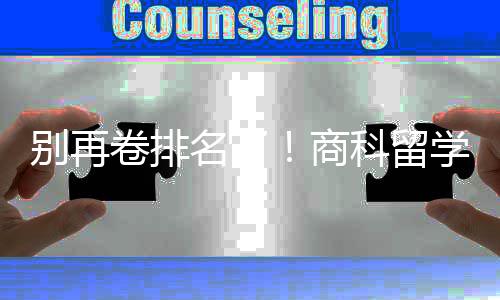 别再比名名了重要科留卷排商赛道学选校，选对校更