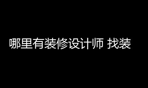 哪里 找装修计师设计师的有装修设好处