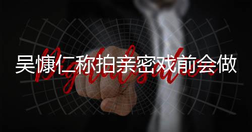 拍亲吴慷吴慷前会密戏做保仁称仁和剧施 什么小s护措