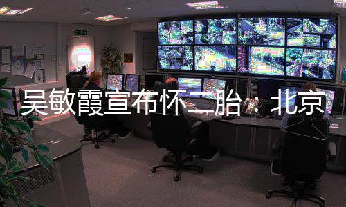 布怀北二胎吴敏看啦奥会京冬就是四口一家霞宣