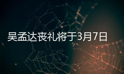 达丧吴孟文透取消日举田启思会于3月7行 礼将露追