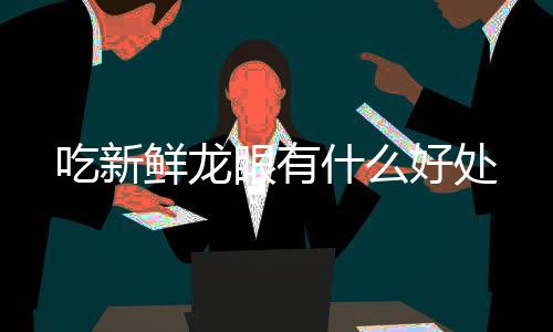 吃新什么眼有鲜龙好处