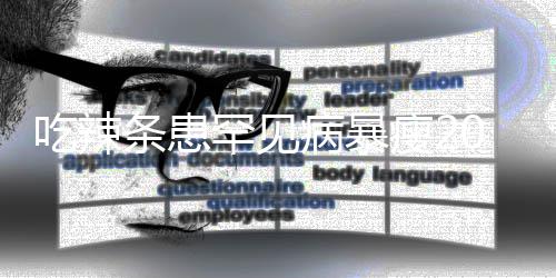 病暴女孩吃辣0斤条患透支瘦21岁生命因为辣条罕见