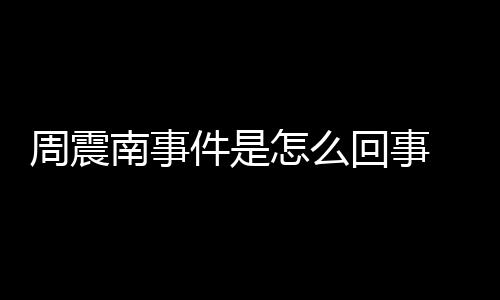 被恢南事万周震怎么 周震南件是行超父母复执回事